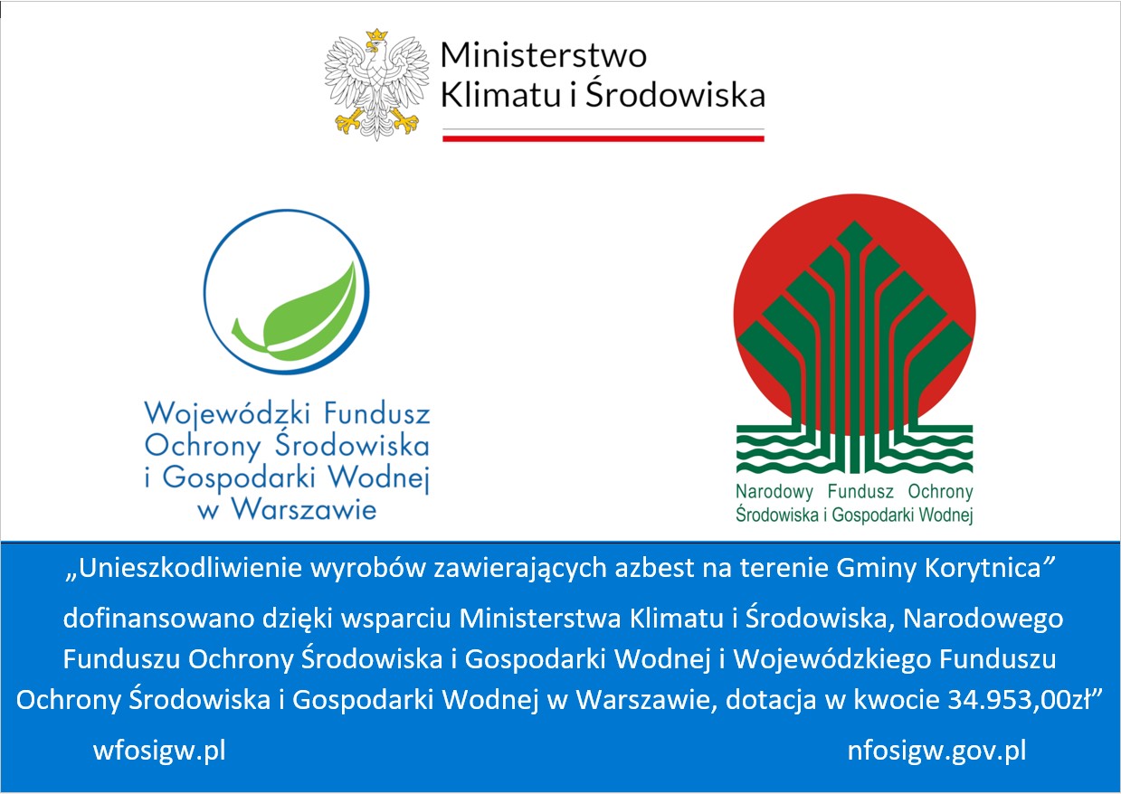 &bdquo;Unieszkodliwienie wyrob&oacute;w zawierających azbest na&nbsp;terenie Gminy Korytnica&rdquo;  dofinansowano dzięki wsparciu Ministerstwa Klimatu i&nbsp;Środowiska, Narodowego Funduszu Ochrony Środowiska i&nbsp;Gospodarki Wodnej i&nbsp;Wojew&oacute;dzkiego Funduszu Ochrony Środowiska i&nbsp;Gospodarki Wodnej w&nbsp;Warszawie, dotacja w&nbsp;kwocie 34.953,00zł&rdquo;